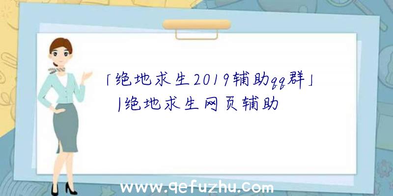 「绝地求生2019辅助qq群」|绝地求生网页辅助